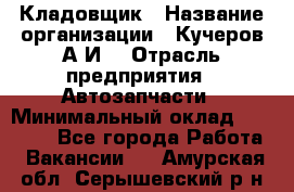 Кладовщик › Название организации ­ Кучеров А.И. › Отрасль предприятия ­ Автозапчасти › Минимальный оклад ­ 24 000 - Все города Работа » Вакансии   . Амурская обл.,Серышевский р-н